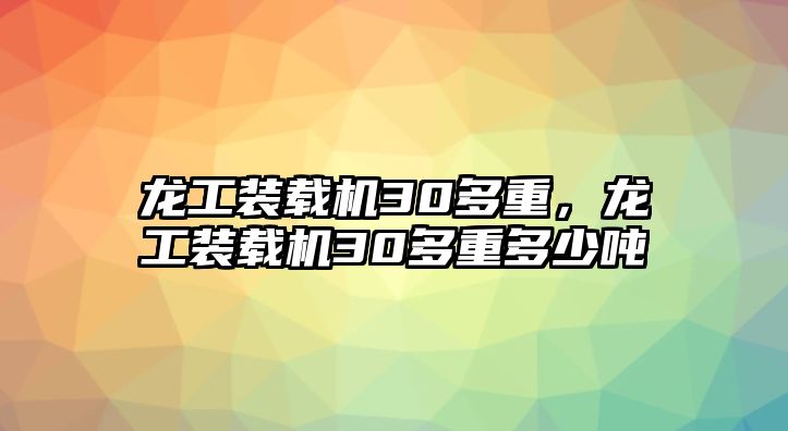 龍工裝載機30多重，龍工裝載機30多重多少噸