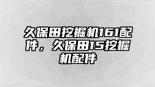 久保田挖掘機(jī)161配件，久保田15挖掘機(jī)配件