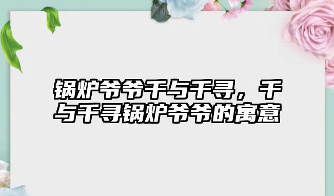 鍋爐爺爺千與千尋，千與千尋鍋爐爺爺?shù)脑⒁?/>	
								</i>
								<p class=