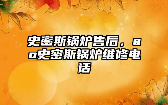 史密斯鍋爐售后，ao史密斯鍋爐維修電話