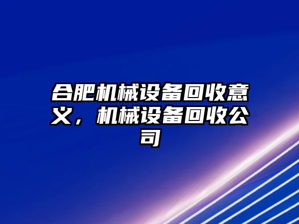 合肥機(jī)械設(shè)備回收意義，機(jī)械設(shè)備回收公司