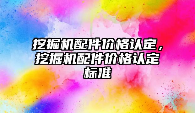 挖掘機配件價格認(rèn)定，挖掘機配件價格認(rèn)定標(biāo)準(zhǔn)