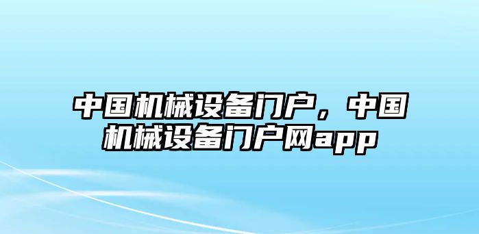 中國機(jī)械設(shè)備門戶，中國機(jī)械設(shè)備門戶網(wǎng)app