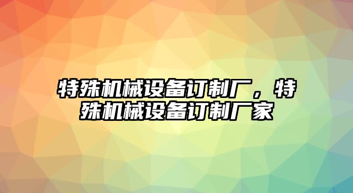 特殊機(jī)械設(shè)備訂制廠，特殊機(jī)械設(shè)備訂制廠家