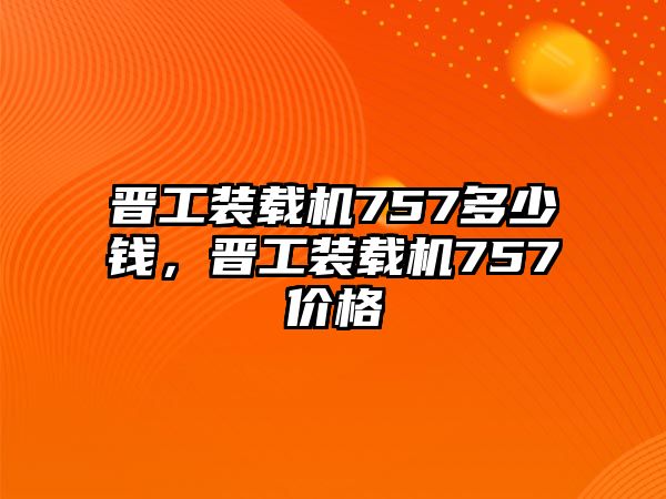 晉工裝載機(jī)757多少錢，晉工裝載機(jī)757價(jià)格