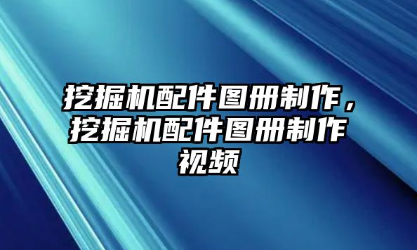 挖掘機配件圖冊制作，挖掘機配件圖冊制作視頻