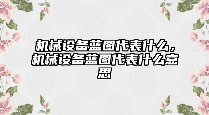 機械設(shè)備藍圖代表什么，機械設(shè)備藍圖代表什么意思