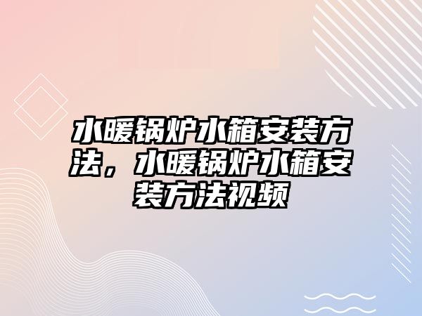 水暖鍋爐水箱安裝方法，水暖鍋爐水箱安裝方法視頻