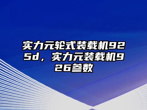 實(shí)力元輪式裝載機(jī)925d，實(shí)力元裝載機(jī)926參數(shù)