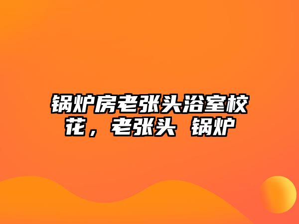 鍋爐房老張頭浴室?；?，老張頭 鍋爐