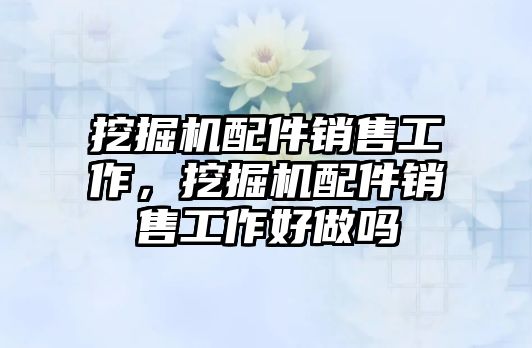 挖掘機配件銷售工作，挖掘機配件銷售工作好做嗎