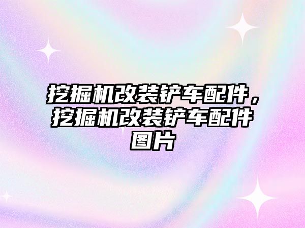 挖掘機改裝鏟車配件，挖掘機改裝鏟車配件圖片