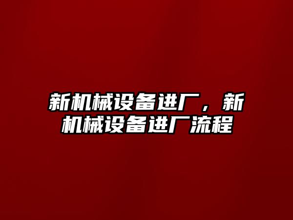 新機械設(shè)備進(jìn)廠，新機械設(shè)備進(jìn)廠流程