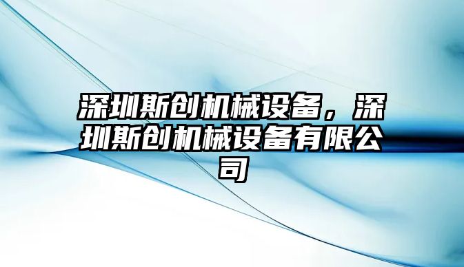 深圳斯創(chuàng)機(jī)械設(shè)備，深圳斯創(chuàng)機(jī)械設(shè)備有限公司