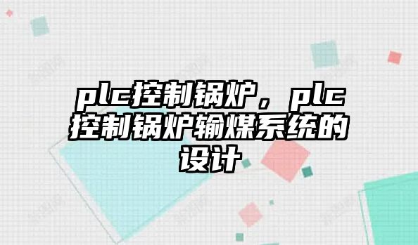 plc控制鍋爐，plc控制鍋爐輸煤系統(tǒng)的設(shè)計(jì)