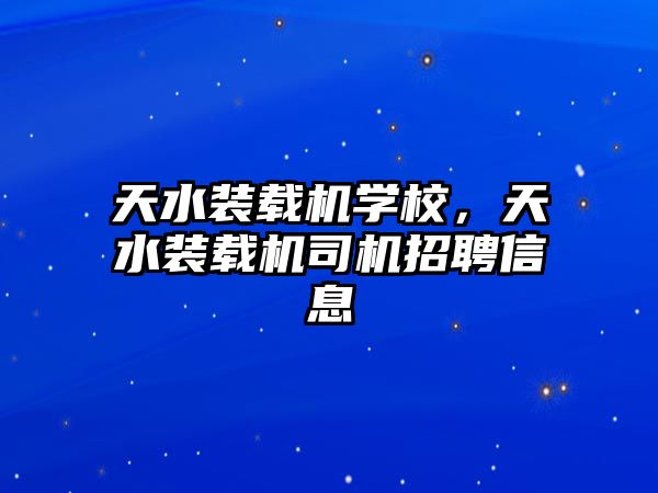 天水裝載機學校，天水裝載機司機招聘信息