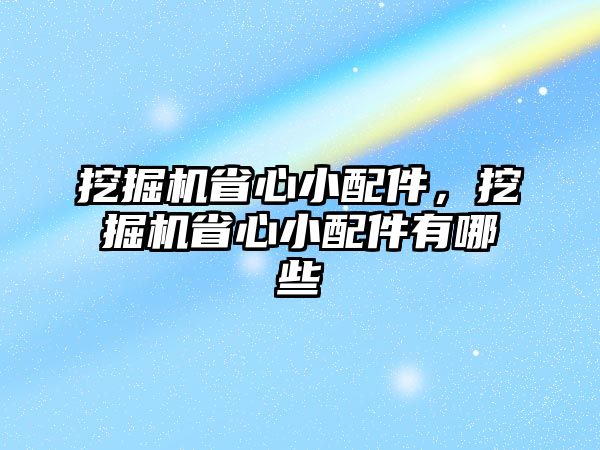 挖掘機省心小配件，挖掘機省心小配件有哪些