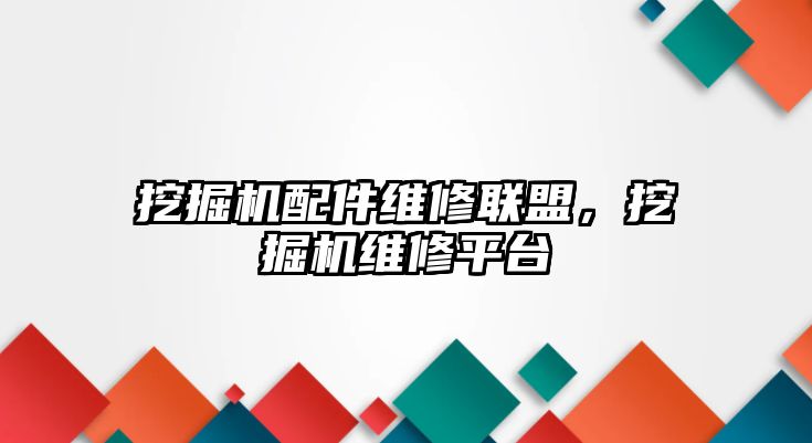 挖掘機配件維修聯(lián)盟，挖掘機維修平臺