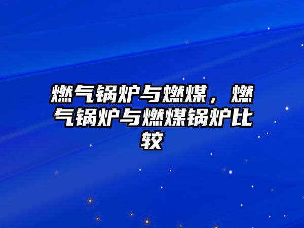 燃?xì)忮仩t與燃煤，燃?xì)忮仩t與燃煤鍋爐比較