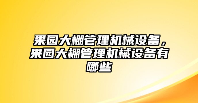 果園大棚管理機(jī)械設(shè)備，果園大棚管理機(jī)械設(shè)備有哪些