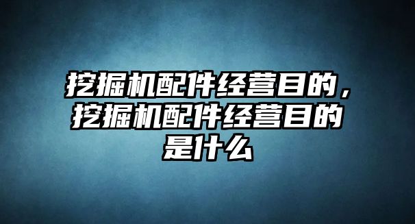 挖掘機配件經(jīng)營目的，挖掘機配件經(jīng)營目的是什么