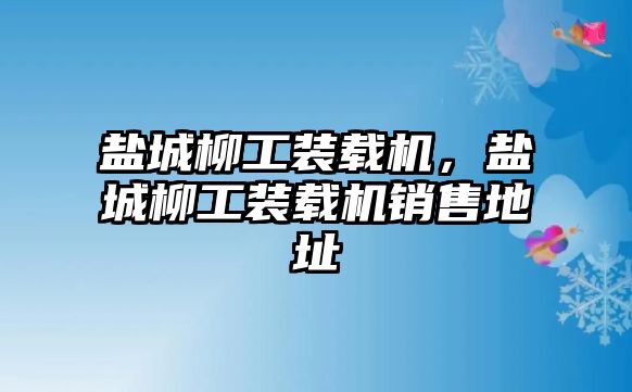 鹽城柳工裝載機(jī)，鹽城柳工裝載機(jī)銷售地址