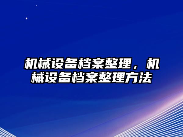 機械設備檔案整理，機械設備檔案整理方法