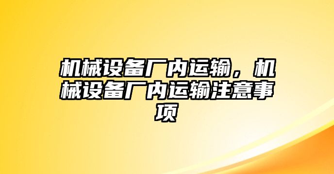 機(jī)械設(shè)備廠內(nèi)運(yùn)輸，機(jī)械設(shè)備廠內(nèi)運(yùn)輸注意事項(xiàng)