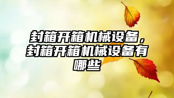 封箱開箱機(jī)械設(shè)備，封箱開箱機(jī)械設(shè)備有哪些