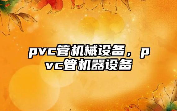 pvc管機械設(shè)備，pvc管機器設(shè)備