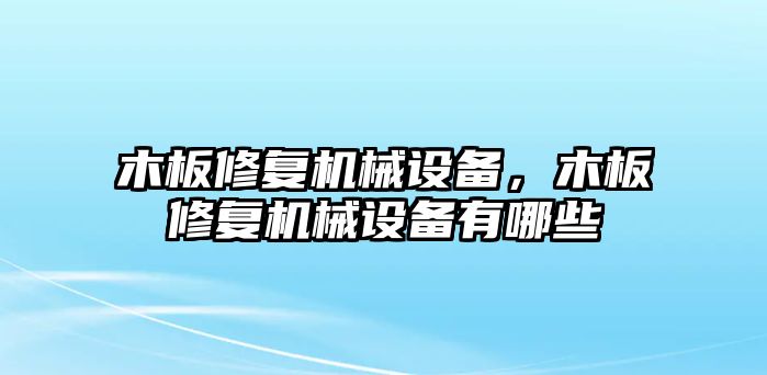 木板修復(fù)機械設(shè)備，木板修復(fù)機械設(shè)備有哪些