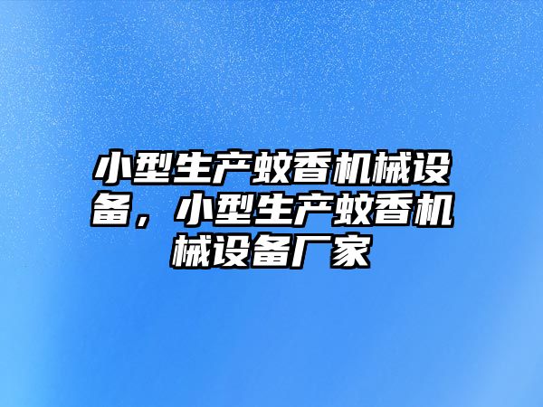 小型生產(chǎn)蚊香機械設備，小型生產(chǎn)蚊香機械設備廠家