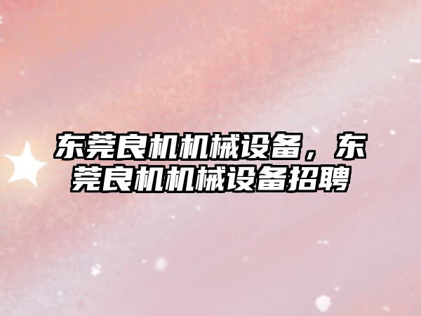 東莞良機機械設備，東莞良機機械設備招聘