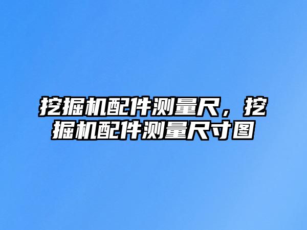 挖掘機配件測量尺，挖掘機配件測量尺寸圖