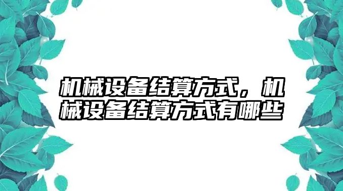 機(jī)械設(shè)備結(jié)算方式，機(jī)械設(shè)備結(jié)算方式有哪些