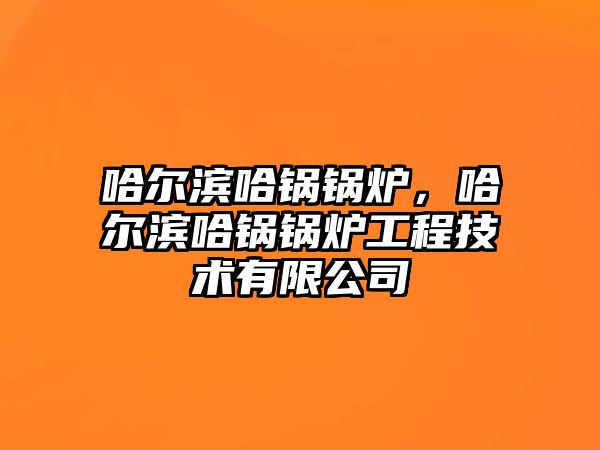 哈爾濱哈鍋鍋爐，哈爾濱哈鍋鍋爐工程技術(shù)有限公司