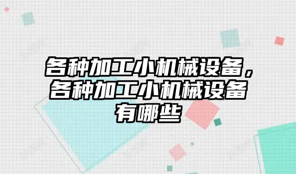 各種加工小機(jī)械設(shè)備，各種加工小機(jī)械設(shè)備有哪些