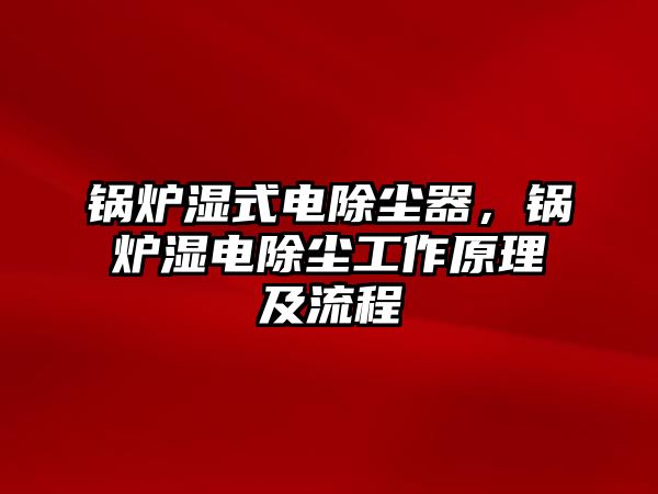 鍋爐濕式電除塵器，鍋爐濕電除塵工作原理及流程