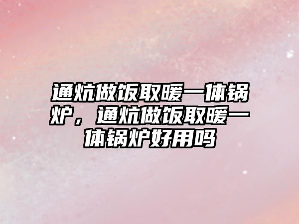 通炕做飯取暖一體鍋爐，通炕做飯取暖一體鍋爐好用嗎