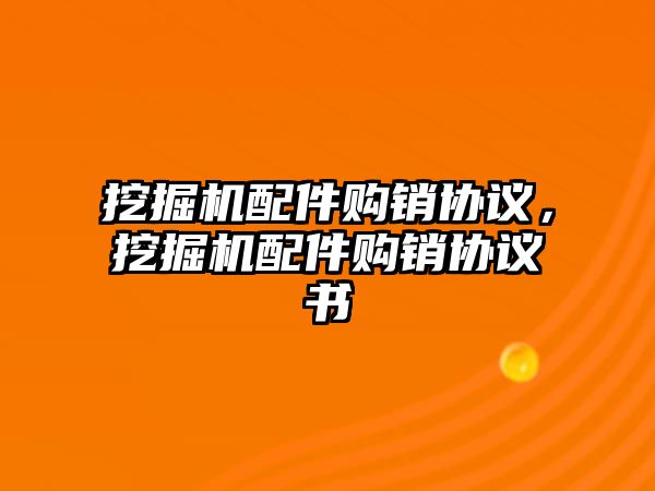 挖掘機配件購銷協議，挖掘機配件購銷協議書