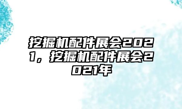 挖掘機(jī)配件展會(huì)2021，挖掘機(jī)配件展會(huì)2021年