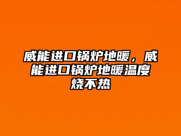 威能進(jìn)口鍋爐地暖，威能進(jìn)口鍋爐地暖溫度燒不熱