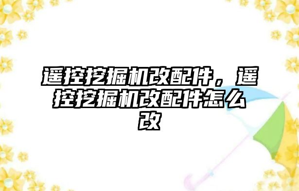 遙控挖掘機改配件，遙控挖掘機改配件怎么改