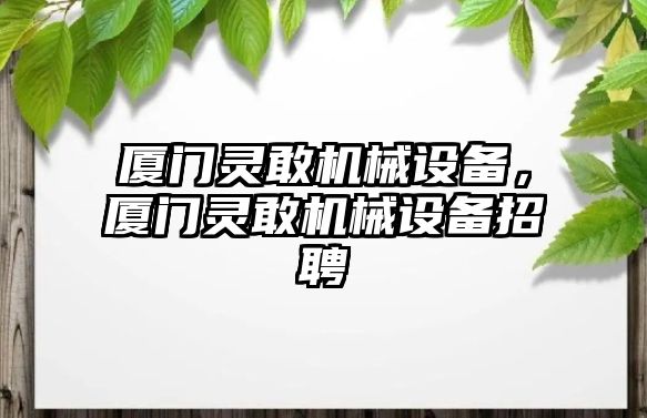 廈門靈敢機(jī)械設(shè)備，廈門靈敢機(jī)械設(shè)備招聘