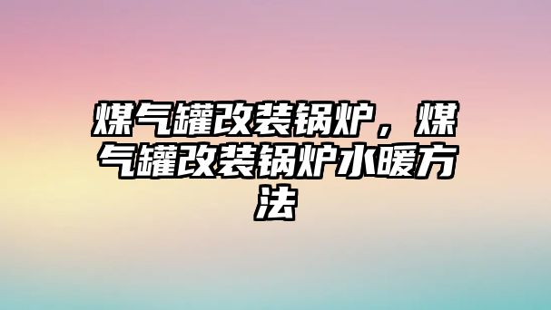 煤氣罐改裝鍋爐，煤氣罐改裝鍋爐水暖方法