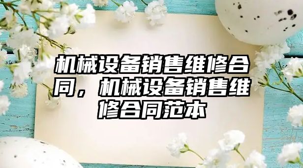 機械設(shè)備銷售維修合同，機械設(shè)備銷售維修合同范本