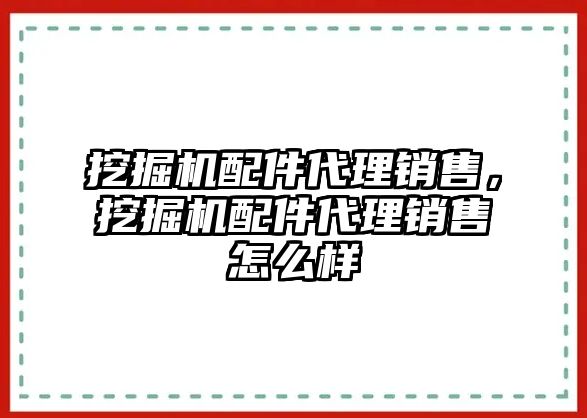 挖掘機配件代理銷售，挖掘機配件代理銷售怎么樣