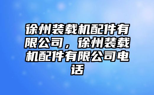 徐州裝載機(jī)配件有限公司，徐州裝載機(jī)配件有限公司電話