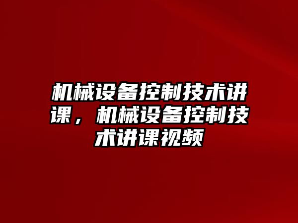 機械設備控制技術講課，機械設備控制技術講課視頻