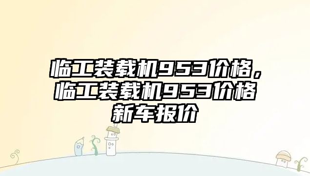 臨工裝載機(jī)953價(jià)格，臨工裝載機(jī)953價(jià)格新車報(bào)價(jià)